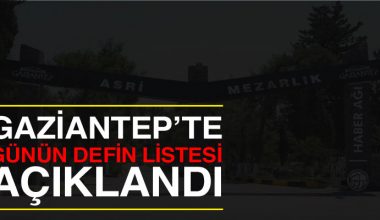 Gaziantep’te bugün yaşamını yitirenlerin listesi